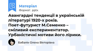 Авангардні тенденції в українській літературі 1920-х років. Поет-футурист М.Семенко – сміливий експериментатор. Урбаністичні мотиви його лірики.