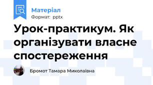Урок-практикум. Як організувати власне спостереження