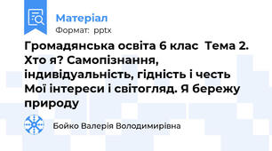 Громадянська освіта 6 клас  Тема 2. Хто я? Самопізнання, індивідуальність, гідність і честь  Мої інтереси і світогляд. Я бережу природу