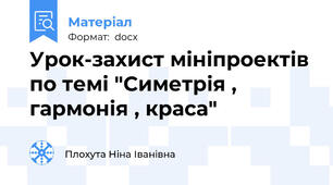 Урок-захист мініпроектів по темі "Симетрія , гармонія , краса"