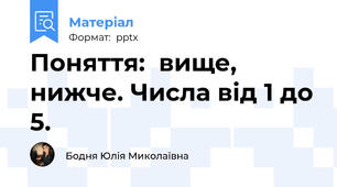 Поняття:  вище, нижче. Числа від 1 до 5.
