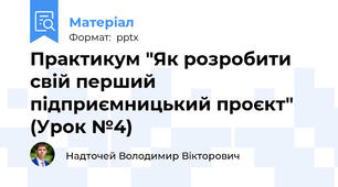 Практикум "Як розробити свій перший підприємницький проєкт" (Урок №4)