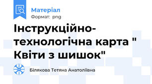 Інструкційно- технологічна карта " Квіти з шишок"