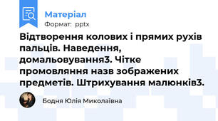 Відтворення колових і прямих рухів пальців. Наведення, домальовування3. Чітке промовляння назв зображених предметів. Штрихування малюнків3.