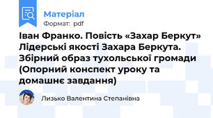 Іван Франко. Повість «Захар Беркут» Лідерські якості Захара Беркута. Збірний образ тухольської громади (Опорний конспект уроку та домашнє завдання)