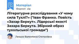 Літературне розслідування «У чому сила Тухлі?» ("Іван Франко. Повість «Захар Беркут». Лідерські якості Захара Беркута. Збірний образ тухольської громади")