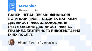 БАНКИ. НЕБАНКІВСЬКІ  ФІНАНСОВІ УСТАНОВИ (НФУ).   ВИДИ ТА НАПРЯМИ ДІЯЛЬНОСТІ НФУ. ЗАКОНОДАВЧЕ РЕГУЛЮВАННЯ ДІЯЛЬНОСТІ НФУ ТА ПРАВИЛА БЕЗПЕЧНОГО ВИКОРИСТАННЯ ЇХНІХ ПОСЛУГ.