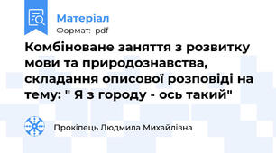 Комбіноване заняття з розвитку мови та природознавства, складання описової розповіді на тему: " Я з городу - ось такий"