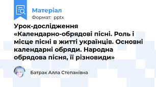 Урок-дослідження «Календарно-обрядові пісні. Роль і місце пісні в житті українців. Основні календарні обряди. Народна обрядова пісня, її різновиди»