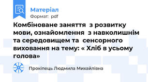 Комбіноване заняття  з розвитку мови, ознайомлення  з навколишнім та середовищем та  сенсорного виховання на тему: « Хліб в усьому голова»