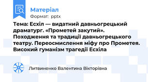 Тема: Есхіл — видатний давньогрецький драматург. «Прометей закутий». Походження та традиції давньогрецького театру. Переосмислення міфу про Прометея. Високий гуманізм трагедії Есхіла