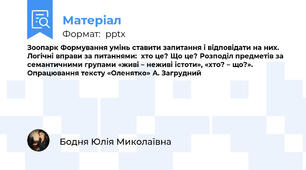 Зоопарк Формування умінь ставити запитання і відповідати на них.  Логічні вправи за питаннями:  хто це? Що це? Розподіл предметів за семантичними групами «живі – неживі істоти», «хто? – що?». Опрацювання тексту «Оленятко» А. Загрудний