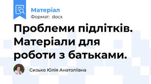 Проблеми підлітків. Матеріали для роботи з батьками.