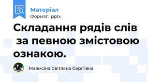 Складання рядів слів  за певною змістовою ознакою.