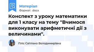 Конспект з уроку математики для 1 класу на тему "Вчимося виконувати арифметичні дії з величинами".