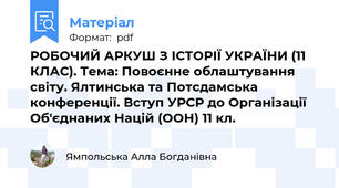 РОБОЧИЙ АРКУШ З ІСТОРІЇ УКРАЇНИ (11 КЛАС). Тема: Повоєнне облаштування світу. Ялтинська та Потсдамська конференції. Вступ УРСР до Організації Об'єднаних Націй (ООН) 11 кл.