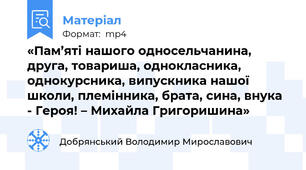 «Пам’яті нашого односельчанина, друга, товариша, однокласника, однокурсника, випускника нашої школи, племінника, брата, сина, внука - Героя! – Михайла Григоришина»