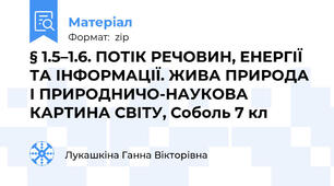 § 1.5–1.6. ПОТІК РЕЧОВИН, ЕНЕРГІЇ ТА ІНФОРМАЦІЇ. ЖИВА ПРИРОДА І ПРИРОДНИЧО-НАУКОВА КАРТИНА СВІТУ, Соболь 7 кл