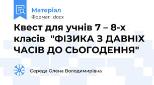 Квест для учнів 7 – 8-х класів  "ФІЗИКА З ДАВНІХ ЧАСІВ ДО СЬОГОДЕННЯ"