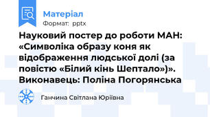 Науковий постер до роботи МАН: «Символіка образу коня як відображення людської долі (за повістю «Білий кінь Шептало»)». Виконавець: Поліна Погорянська