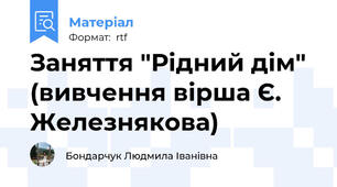 Заняття "Рідний дім" (вивчення вірша Є. Железнякова)