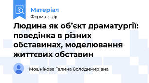 Людина як об’єкт драматургії: поведінка в різних обставинах, моделювання життєвих обставин