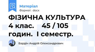 ФІЗИЧНА КУЛЬТУРА 4 клас.    45 / 105 годин.  І семестр.