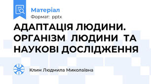 АДАПТАЦІЯ ЛЮДИНИ.  ОРГАНІЗМ  ЛЮДИНИ  ТА НАУКОВІ ДОСЛІДЖЕННЯ