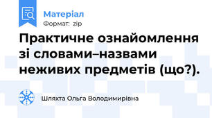 Практичне ознайомлення зі словами–назвами неживих предметів (що?).