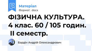 ФІЗИЧНА КУЛЬТУРА. 4 клас. 60 / 105 годин.  ІІ семестр.