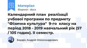 Календарний план  реалізації учбової програми по предмету "Фізична культура"  9-го  класу на період 2018 - 2019 навчальний рік (57 / 105 годин). ІІ семестр.