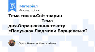 Тема тижня.Світ тварин                                                    Тема дня.Опрацювання тексту «Папужка» Людмили Борщевської