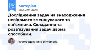 Дослідження задач на знаходження невідомого зменшуваного та від’ємника. Складання та розв'язування задач двома способами.