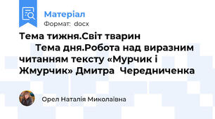 Тема тижня.Світ тварин                              Тема дня.Робота над виразним читанням тексту «Мурчик і Жмурчик» Дмитра  Чередниченка