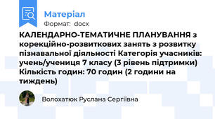 КАЛЕНДАРНО-ТЕМАТИЧНЕ ПЛАНУВАННЯ з корекційно-розвиткових занять з розвитку пізнавальної діяльності Категорія учасників: учень/учениця 7 класу (3 рівень підтримки) Кількість годин: 70 годин (2 години на тиждень)