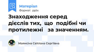 Знаходження серед   дієслів тих,  що  подібні чи протилежні   за значенням.