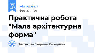 Практична робота "Мала архітектурна форма"