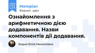 Ознайомлення з арифметичною дією додавання. Назви компонентів дії додавання.