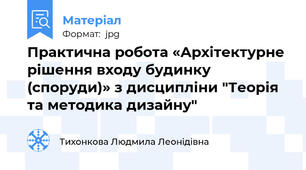 Практична робота «Архітектурне рішення входу будинку (споруди)» з дисципліни "Теорія та методика дизайну"