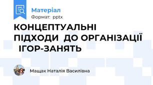 КОНЦЕПТУАЛЬНІ  ПІДХОДИ  ДО ОРГАНІЗАЦІЇ   ІГОР-ЗАНЯТЬ