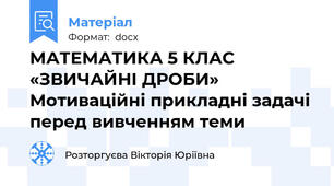 МАТЕМАТИКА 5 КЛАС «ЗВИЧАЙНІ ДРОБИ» Мотиваційні прикладні задачі перед вивченням теми