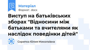Виступ на батьківських зборах "Відносини між батьками та вчителями як наслідок поведінки дітей"