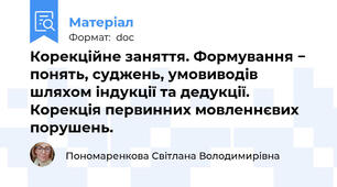 Корекційне заняття. Формування − понять, суджень, умовиводів шляхом індукції та дедукції. Корекція первинних мовленнєвих порушень.