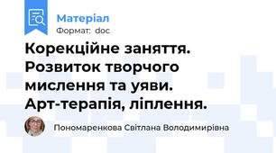 Корекційне заняття. Розвиток творчого мислення та уяви. Арт-терапія, ліплення.
