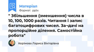 " Збільшення (зменшення) числа в 10, 100, 1000 разів. Читання і запис багатоцифрових чисел. За¬дачі на пропорційне ділення. Самостійна робота"