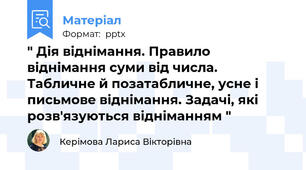 " Дія віднімання. Правило віднімання суми від числа. Табличне й позатабличне, усне і письмове віднімання. Задачі, які розв'язуються відніманням "