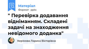 " Перевірка додавання відніманням. Складені задачі на знаходження невідомого доданка"