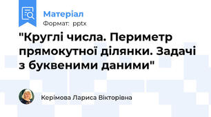 "Круглі числа. Периметр прямокутної ділянки. Задачі з буквеними даними"