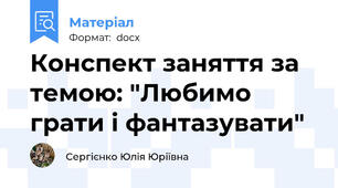 Конспект заняття за темою: "Любимо грати і фантазувати"