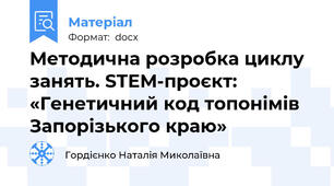 Методична розробка циклу занять. STEM-проєкт: «Генетичний код топонімів Запорізького краю»
